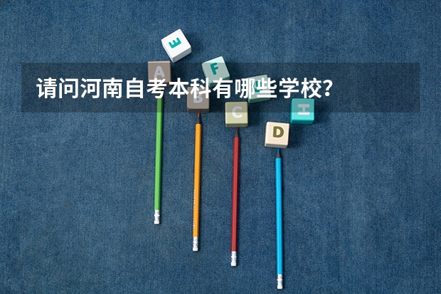 请问河南自考本科有哪些学校？