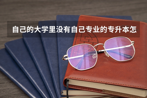 自己的大学里没有自己专业的专升本怎么办？