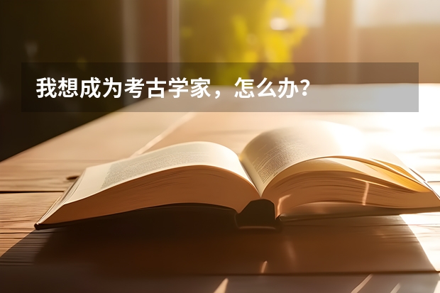 我想成为考古学家，怎么办？