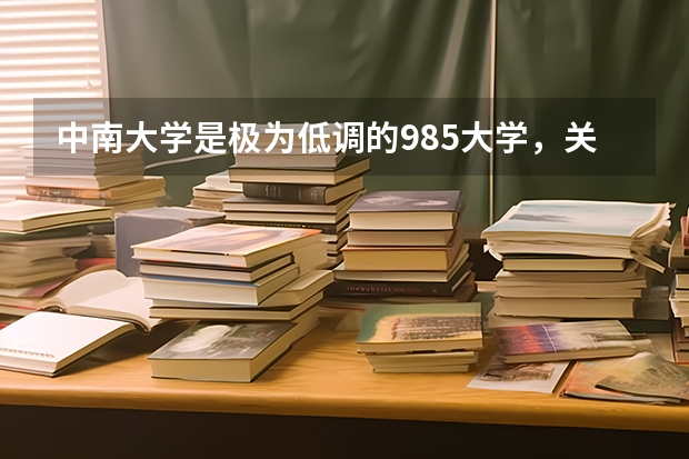 中南大学是极为低调的985大学，关于中南大学你了解多少？值得报考吗？