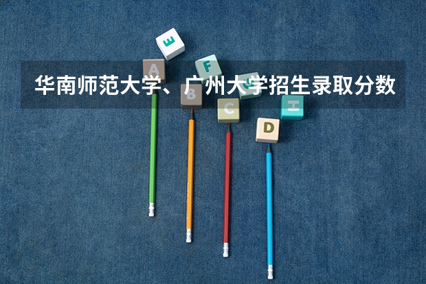 华南师范大学、广州大学招生录取分数线是多少？