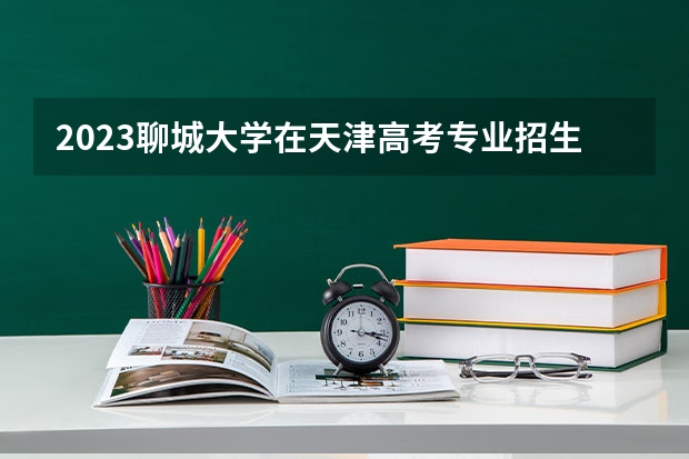 2023聊城大学在天津高考专业招生计划(历年招生人数)