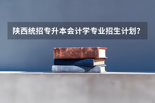 陕西统招专升本会计学专业招生计划？（会计自考本科需要考几门）