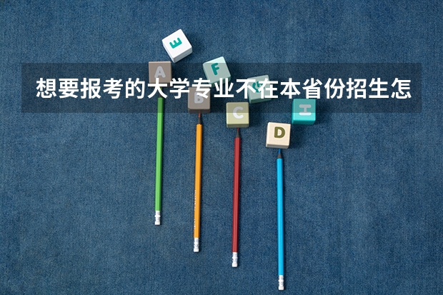 想要报考的大学专业不在本省份招生怎么办