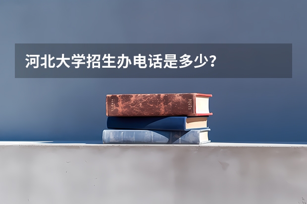 河北大学招生办电话是多少?