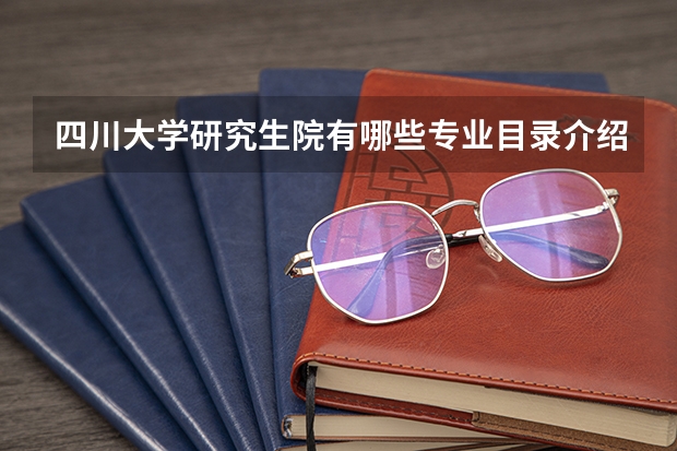 四川大学研究生院有哪些专业目录介绍，川大研究生宿舍条件如何？