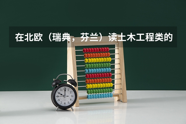 在北欧（瑞典，芬兰）读土木工程类的专业怎么样？有没有可能毕业后留在那边工作？经济类的专业呢？谢谢