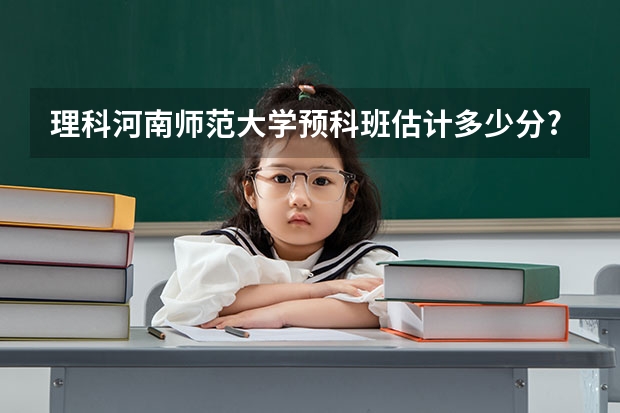 理科河南师范大学预科班估计多少分?