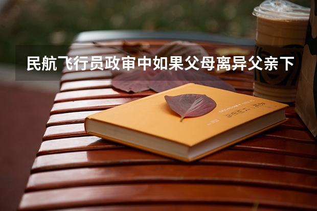 民航飞行员政审中如果父母离异父亲下落不明能否通过政审,需要准备什么材料。