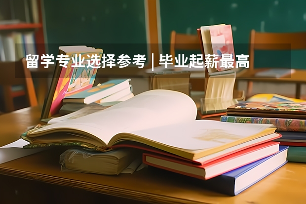 留学专业选择参考 | 毕业起薪最高和最低的20个本科专业,你知道有哪些吗?