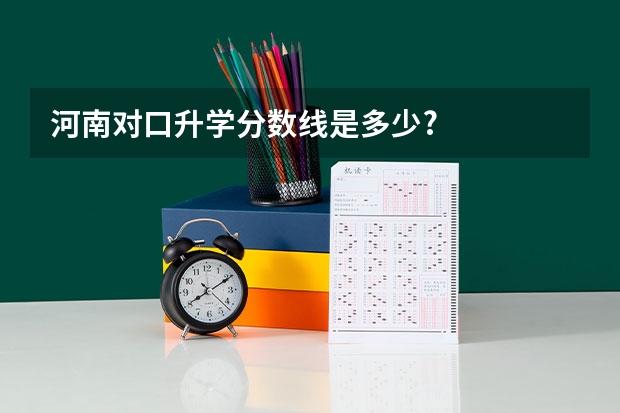 河南对口升学分数线是多少?