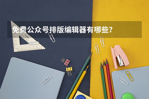 免费公众号排版编辑器有哪些？