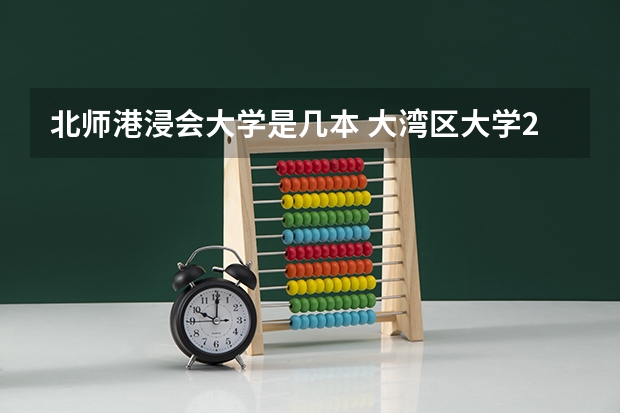 北师港浸会大学是几本 大湾区大学2023年招生本科分数线