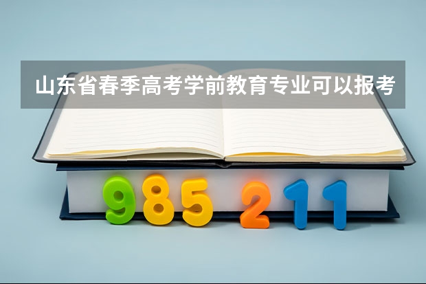 山东省春季高考学前教育专业可以报考的专业有哪些？