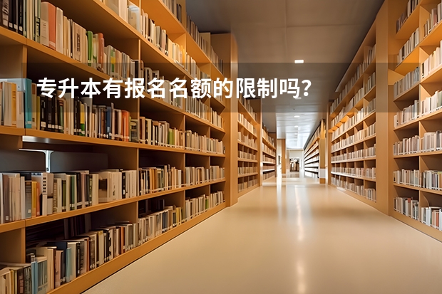 专升本有报名名额的限制吗？