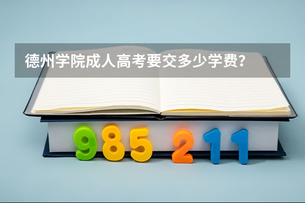 德州学院成人高考要交多少学费？