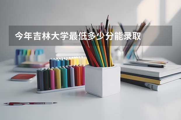 今年吉林大学最低多少分能录取