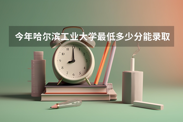 今年哈尔滨工业大学最低多少分能录取