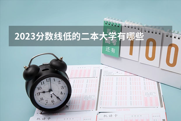 2023分数线低的二本大学有哪些 捡漏的学校推荐