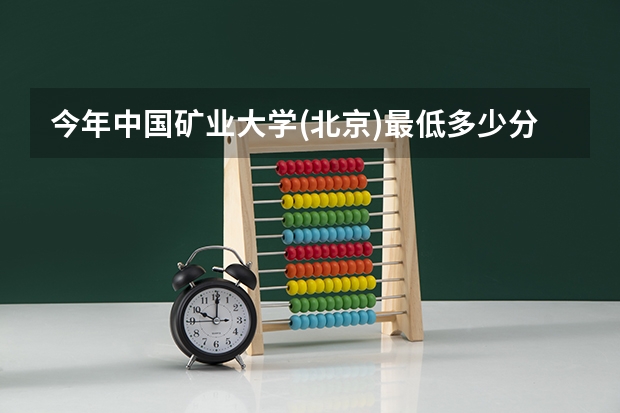 今年中国矿业大学(北京)最低多少分能录取