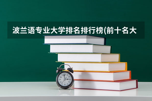 波兰语专业大学排名排行榜(前十名大学名单汇总)