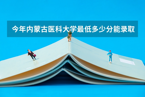 今年内蒙古医科大学最低多少分能录取