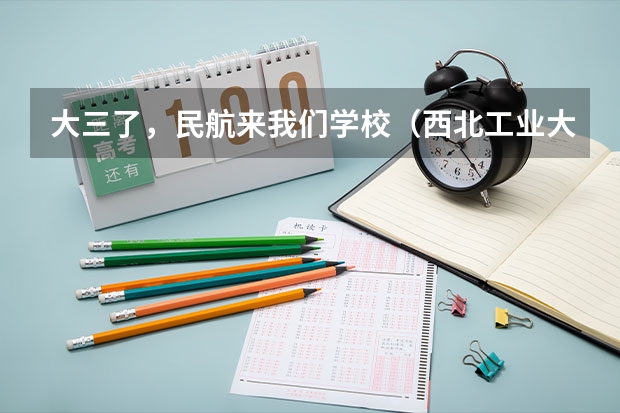 大三了，民航来我们学校（西北工业大学）招飞 你好我是本2的学生今年南京航空航天大学2+2招飞的考生马上就要体检了很多不明白的地方 求解答 感激不尽。