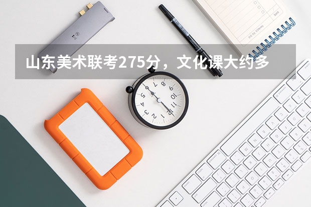 山东美术联考275分，文化课大约多少分能报考山东大学？