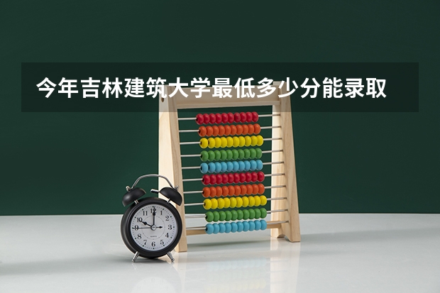 今年吉林建筑大学最低多少分能录取