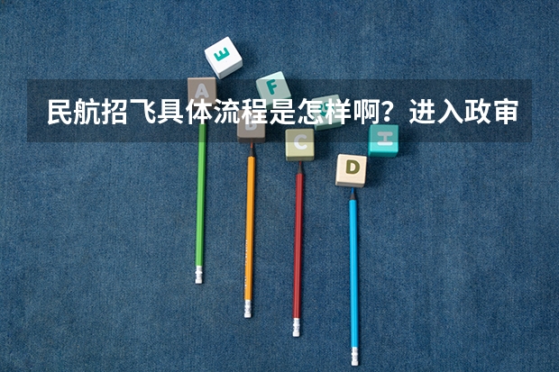 民航招飞具体流程是怎样啊？进入政审是不是以后难度就不大啦？朋友是应届大学本科生。请了解的高人指点啊 通过民航招飞成为飞行员到底有多难？