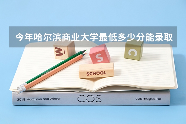 今年哈尔滨商业大学最低多少分能录取