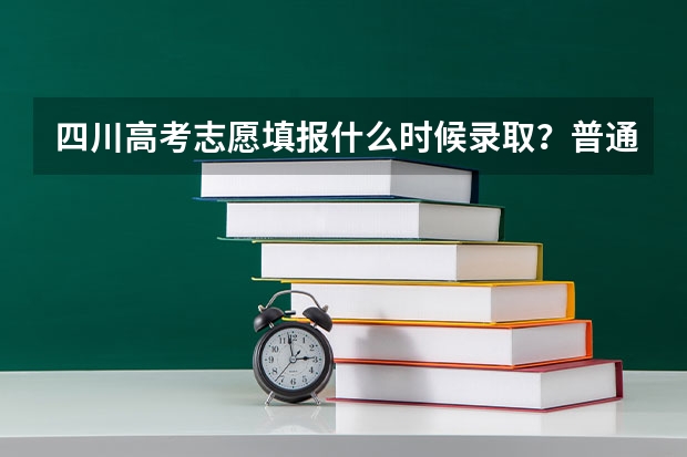 四川高考志愿填报什么时候录取？普通高校招生录取时间公布！