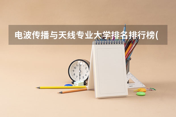 电波传播与天线专业大学排名排行榜(前十名大学名单汇总)