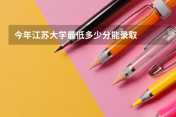 今年江苏大学最低多少分能录取