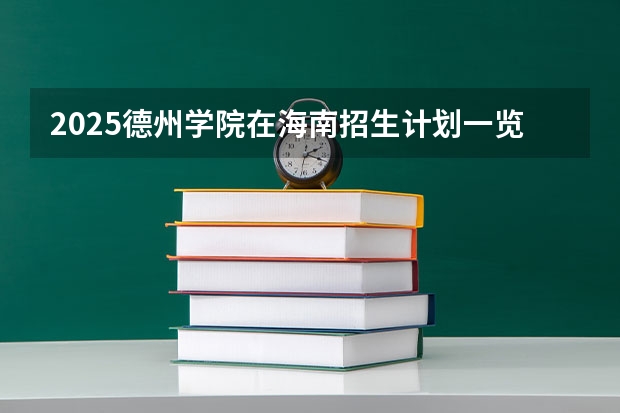 2025德州学院在海南招生计划一览表