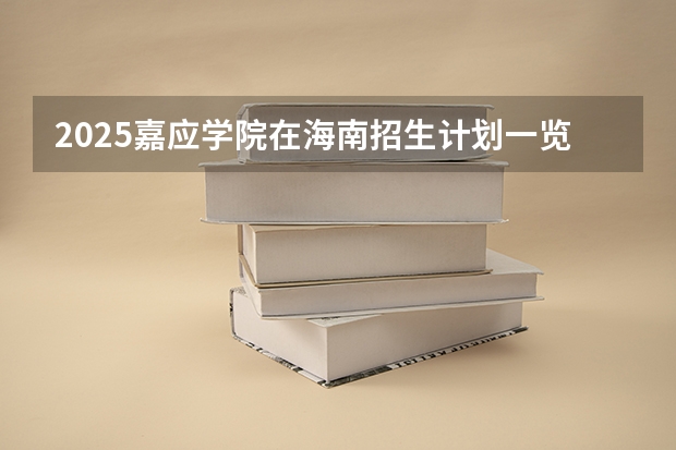 2025嘉应学院在海南招生计划一览表