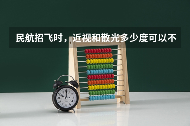 民航招飞时，近视和散光多少度可以不被淘汰？