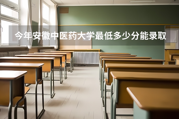 今年安徽中医药大学最低多少分能录取