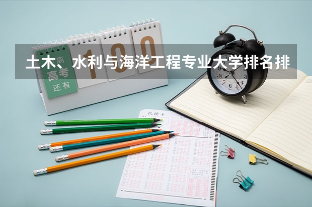 土木、水利与海洋工程专业大学排名排行榜(前十名大学名单汇总)