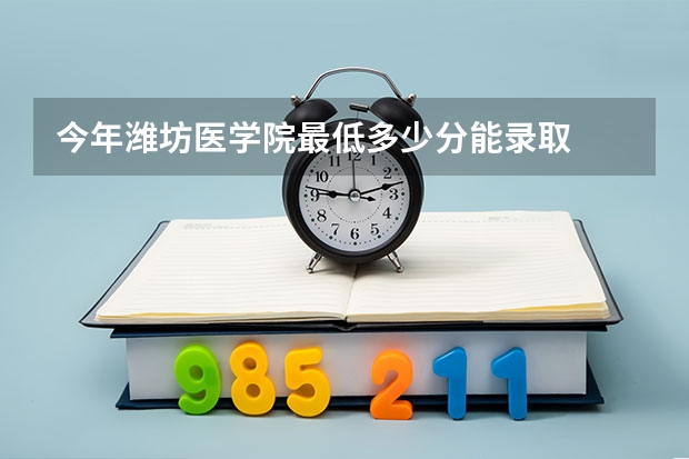 今年潍坊医学院最低多少分能录取