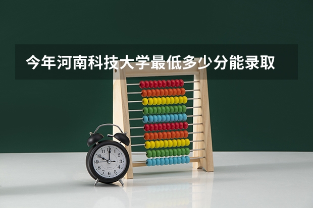 今年河南科技大学最低多少分能录取