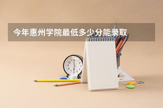 今年惠州学院最低多少分能录取