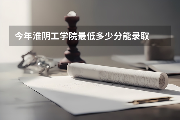今年淮阴工学院最低多少分能录取