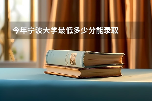 今年宁波大学最低多少分能录取