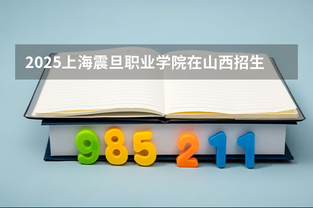 2025上海震旦职业学院在山西招生计划一览表
