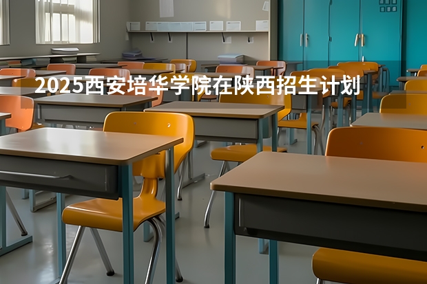 2025西安培华学院在陕西招生计划一览表