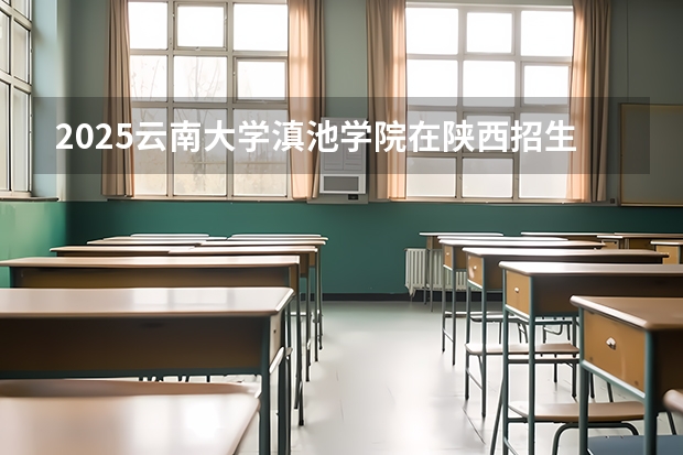 2025云南大学滇池学院在陕西招生计划一览表