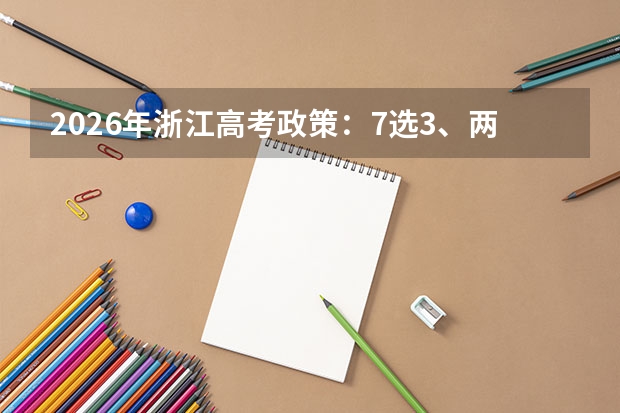 2026年浙江高考政策：7选3、两次考试机会、分段录取详解