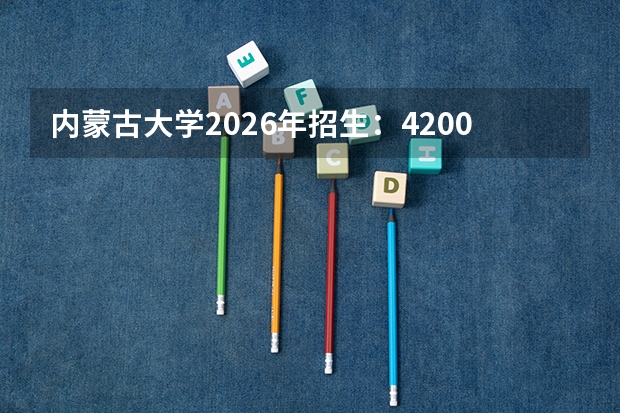 内蒙古大学2026年招生：4200人，新增“草学（菁英班）”，内蒙古考生位次及蒙授计划