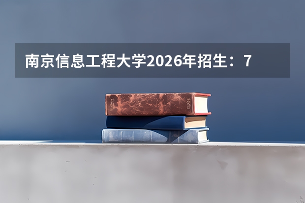南京信息工程大学2026年招生：7100人，新增“遥感科学与技术”，江苏考生位次